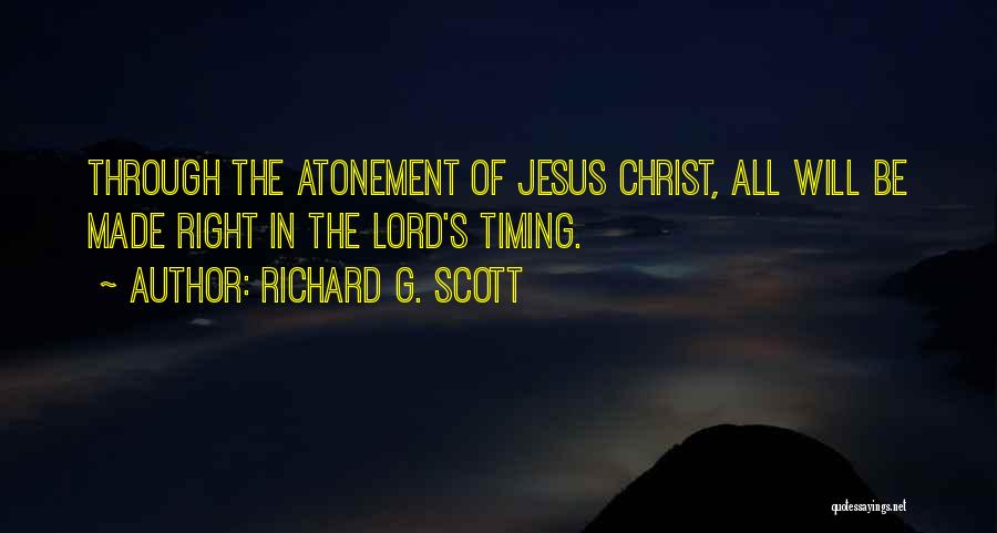 Richard G. Scott Quotes: Through The Atonement Of Jesus Christ, All Will Be Made Right In The Lord's Timing.