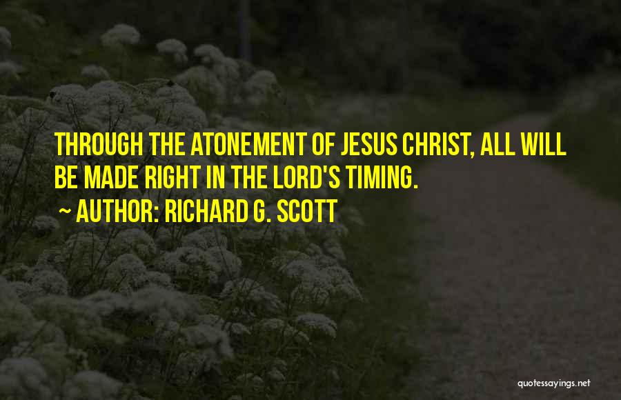 Richard G. Scott Quotes: Through The Atonement Of Jesus Christ, All Will Be Made Right In The Lord's Timing.