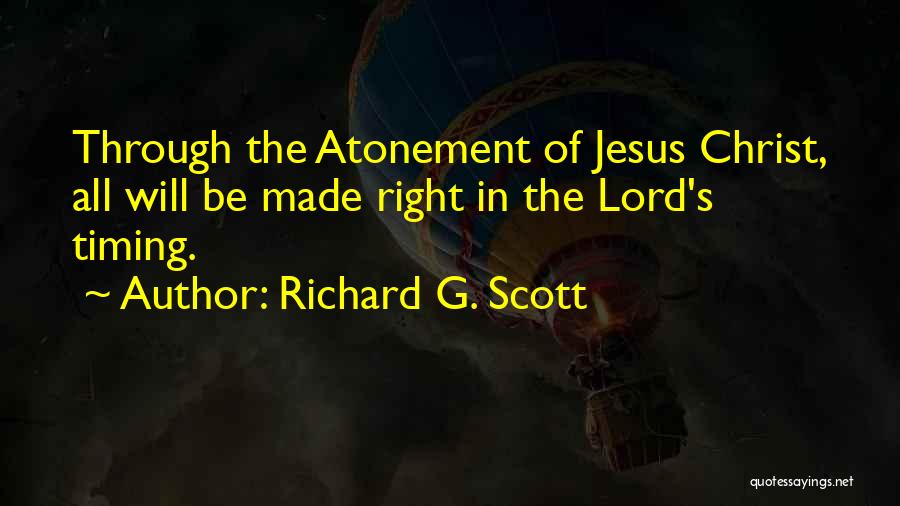 Richard G. Scott Quotes: Through The Atonement Of Jesus Christ, All Will Be Made Right In The Lord's Timing.