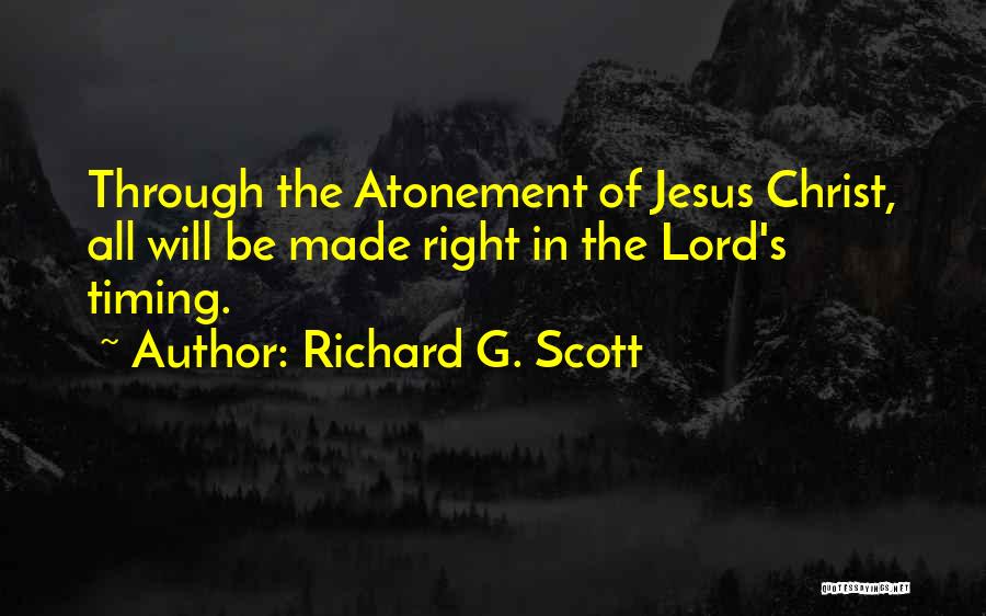 Richard G. Scott Quotes: Through The Atonement Of Jesus Christ, All Will Be Made Right In The Lord's Timing.