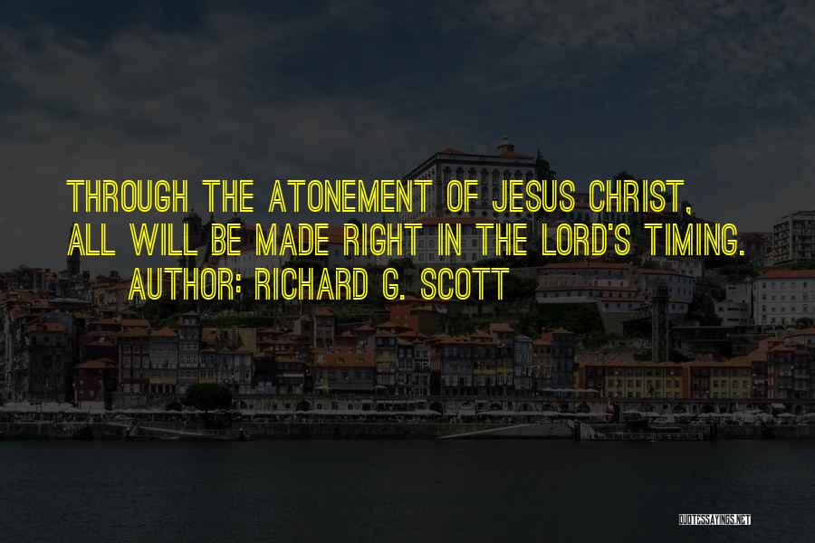 Richard G. Scott Quotes: Through The Atonement Of Jesus Christ, All Will Be Made Right In The Lord's Timing.