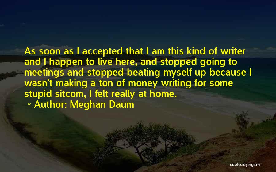 Meghan Daum Quotes: As Soon As I Accepted That I Am This Kind Of Writer And I Happen To Live Here, And Stopped