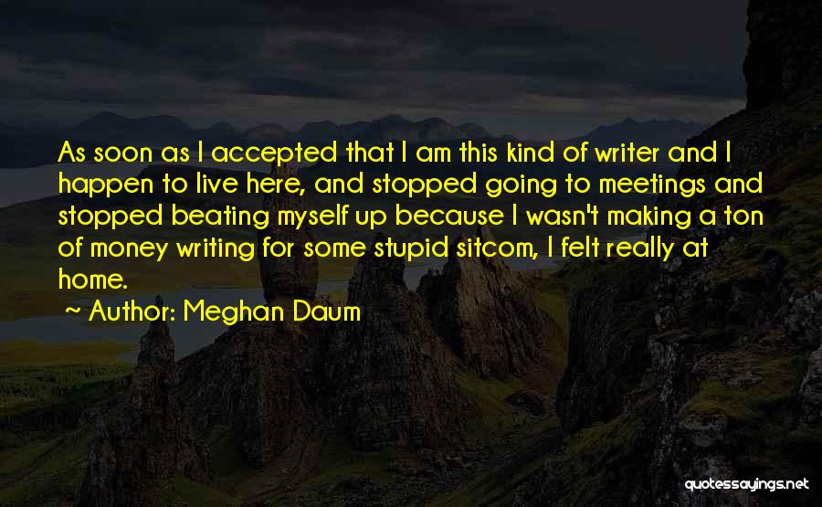 Meghan Daum Quotes: As Soon As I Accepted That I Am This Kind Of Writer And I Happen To Live Here, And Stopped