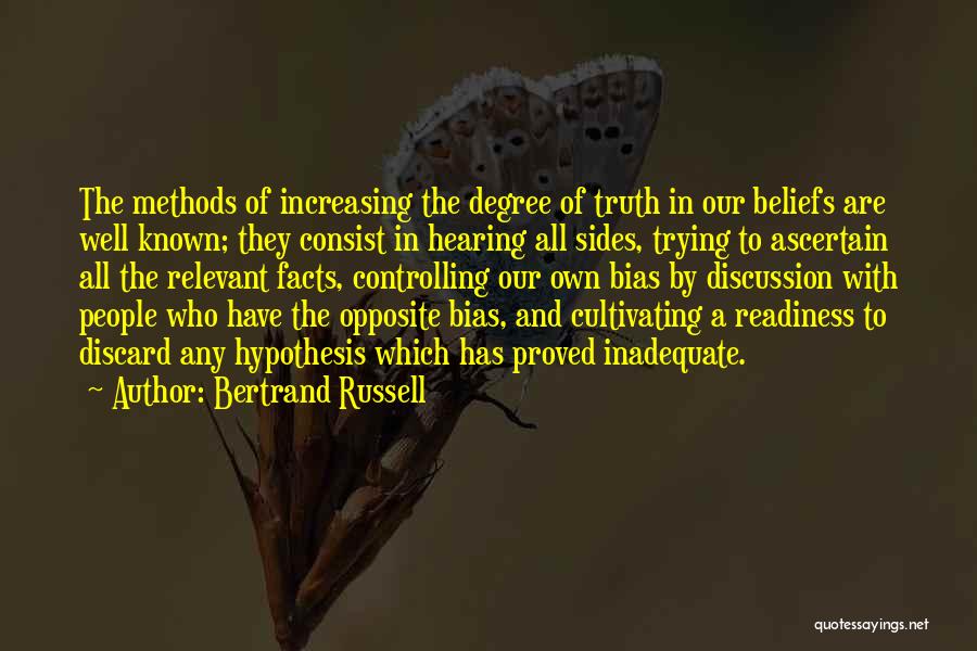 Bertrand Russell Quotes: The Methods Of Increasing The Degree Of Truth In Our Beliefs Are Well Known; They Consist In Hearing All Sides,