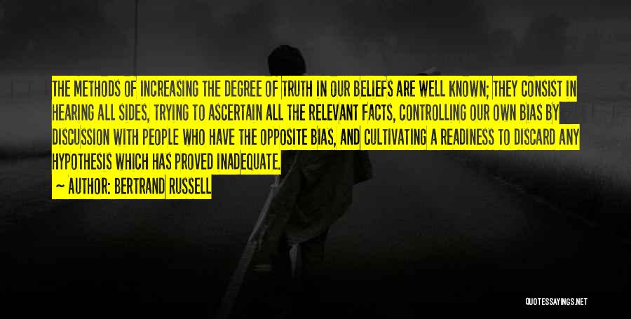 Bertrand Russell Quotes: The Methods Of Increasing The Degree Of Truth In Our Beliefs Are Well Known; They Consist In Hearing All Sides,