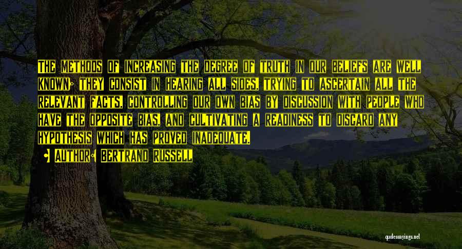 Bertrand Russell Quotes: The Methods Of Increasing The Degree Of Truth In Our Beliefs Are Well Known; They Consist In Hearing All Sides,