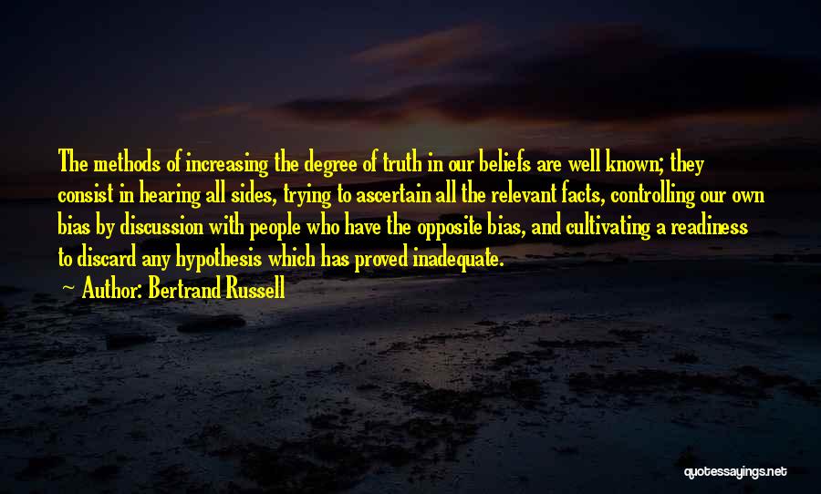 Bertrand Russell Quotes: The Methods Of Increasing The Degree Of Truth In Our Beliefs Are Well Known; They Consist In Hearing All Sides,