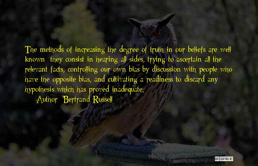 Bertrand Russell Quotes: The Methods Of Increasing The Degree Of Truth In Our Beliefs Are Well Known; They Consist In Hearing All Sides,