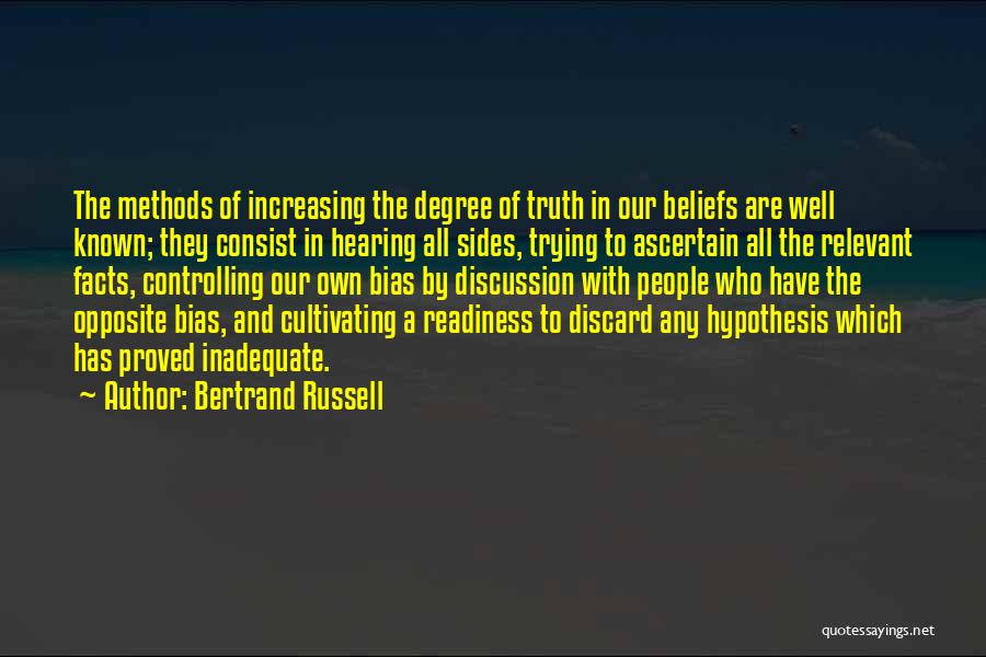 Bertrand Russell Quotes: The Methods Of Increasing The Degree Of Truth In Our Beliefs Are Well Known; They Consist In Hearing All Sides,