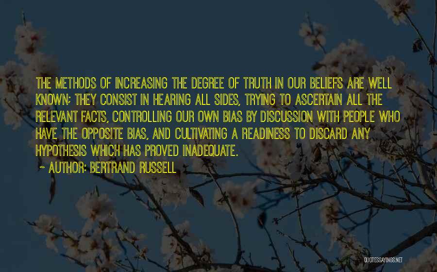 Bertrand Russell Quotes: The Methods Of Increasing The Degree Of Truth In Our Beliefs Are Well Known; They Consist In Hearing All Sides,