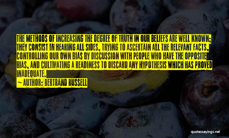 Bertrand Russell Quotes: The Methods Of Increasing The Degree Of Truth In Our Beliefs Are Well Known; They Consist In Hearing All Sides,