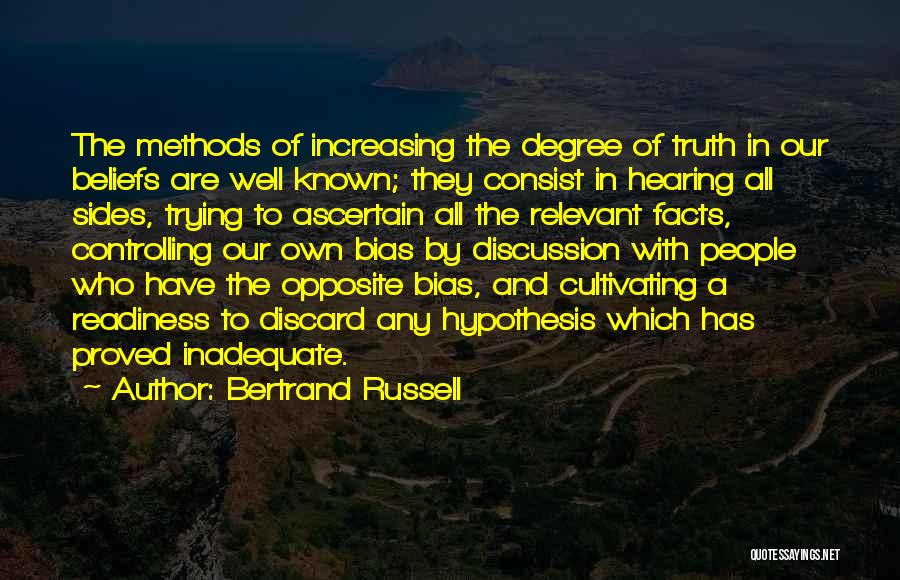 Bertrand Russell Quotes: The Methods Of Increasing The Degree Of Truth In Our Beliefs Are Well Known; They Consist In Hearing All Sides,