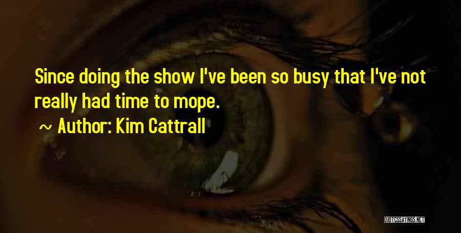 Kim Cattrall Quotes: Since Doing The Show I've Been So Busy That I've Not Really Had Time To Mope.