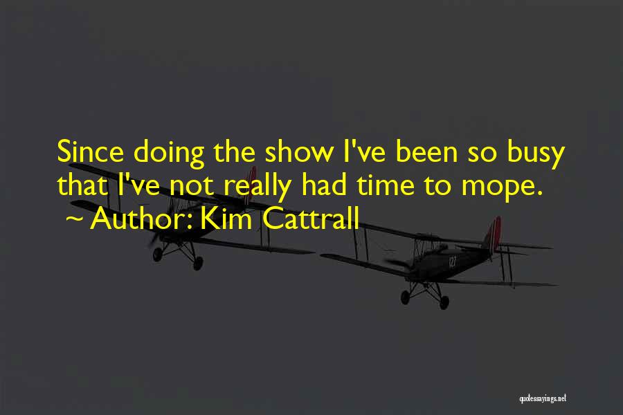 Kim Cattrall Quotes: Since Doing The Show I've Been So Busy That I've Not Really Had Time To Mope.