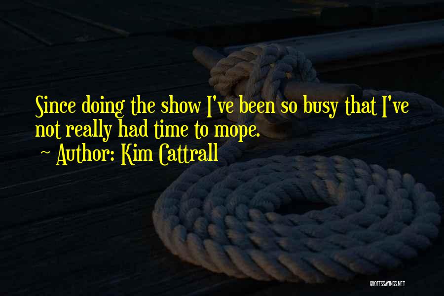 Kim Cattrall Quotes: Since Doing The Show I've Been So Busy That I've Not Really Had Time To Mope.