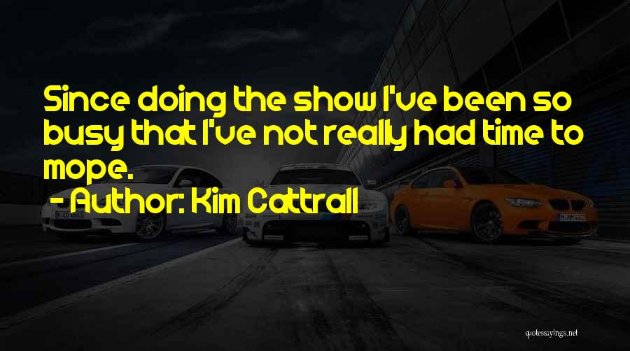 Kim Cattrall Quotes: Since Doing The Show I've Been So Busy That I've Not Really Had Time To Mope.