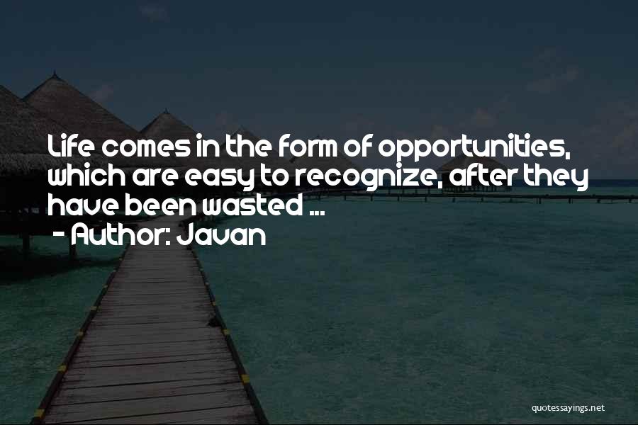 Javan Quotes: Life Comes In The Form Of Opportunities, Which Are Easy To Recognize, After They Have Been Wasted ...