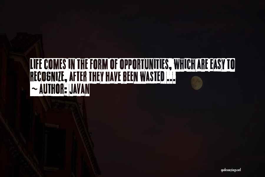 Javan Quotes: Life Comes In The Form Of Opportunities, Which Are Easy To Recognize, After They Have Been Wasted ...