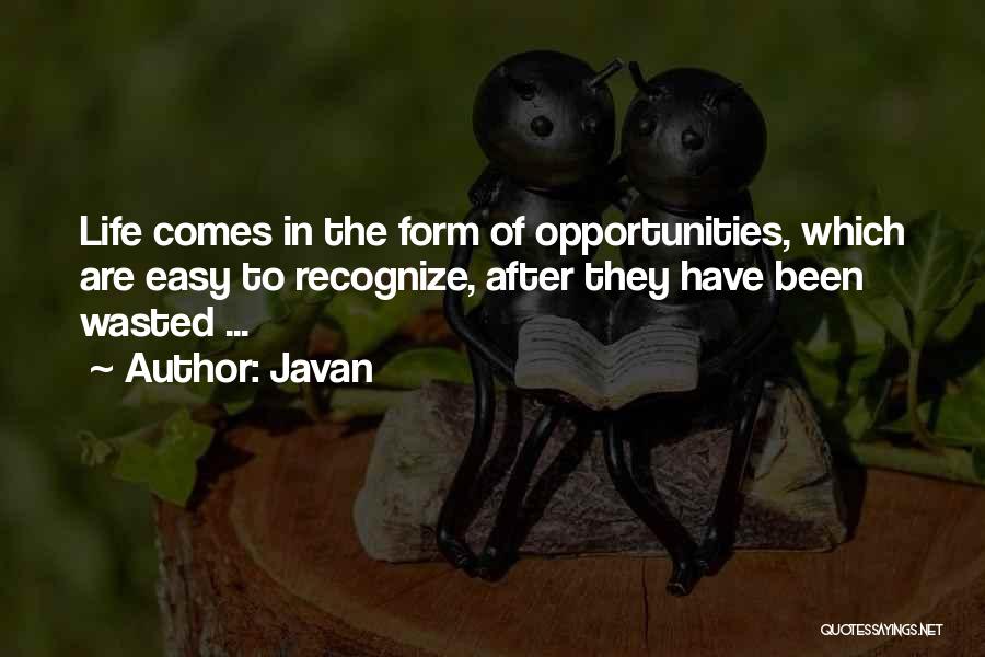 Javan Quotes: Life Comes In The Form Of Opportunities, Which Are Easy To Recognize, After They Have Been Wasted ...