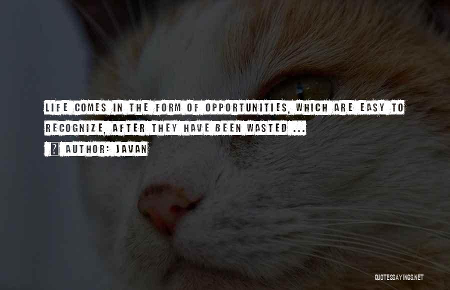 Javan Quotes: Life Comes In The Form Of Opportunities, Which Are Easy To Recognize, After They Have Been Wasted ...