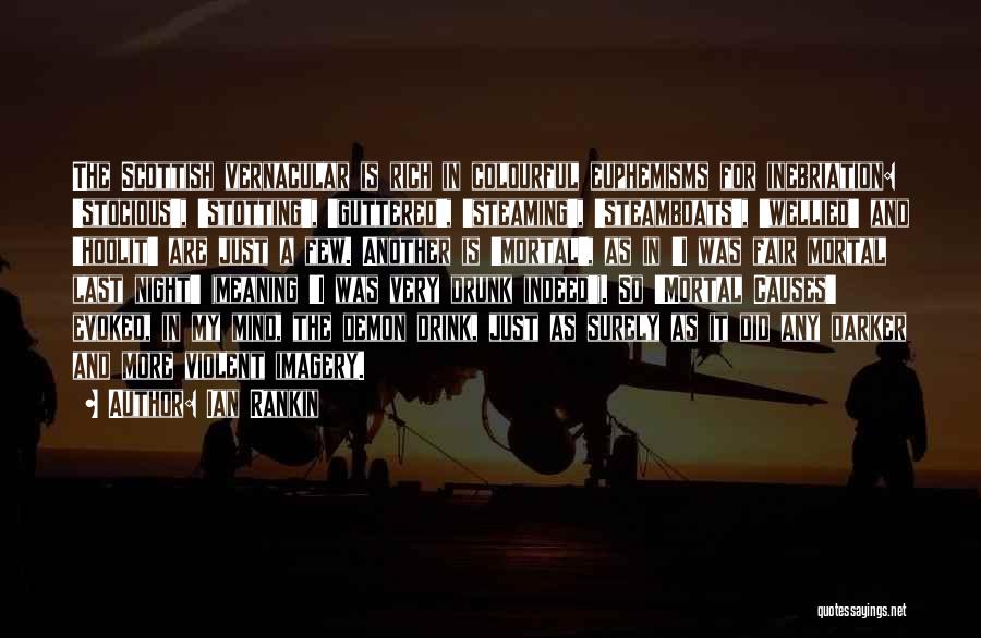 Ian Rankin Quotes: The Scottish Vernacular Is Rich In Colourful Euphemisms For Inebriation: 'stocious', 'stotting', 'guttered', 'steaming', 'steamboats', 'wellied' And 'hoolit' Are Just