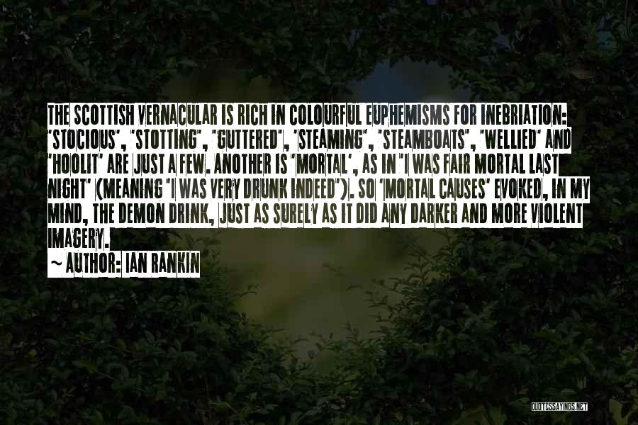 Ian Rankin Quotes: The Scottish Vernacular Is Rich In Colourful Euphemisms For Inebriation: 'stocious', 'stotting', 'guttered', 'steaming', 'steamboats', 'wellied' And 'hoolit' Are Just