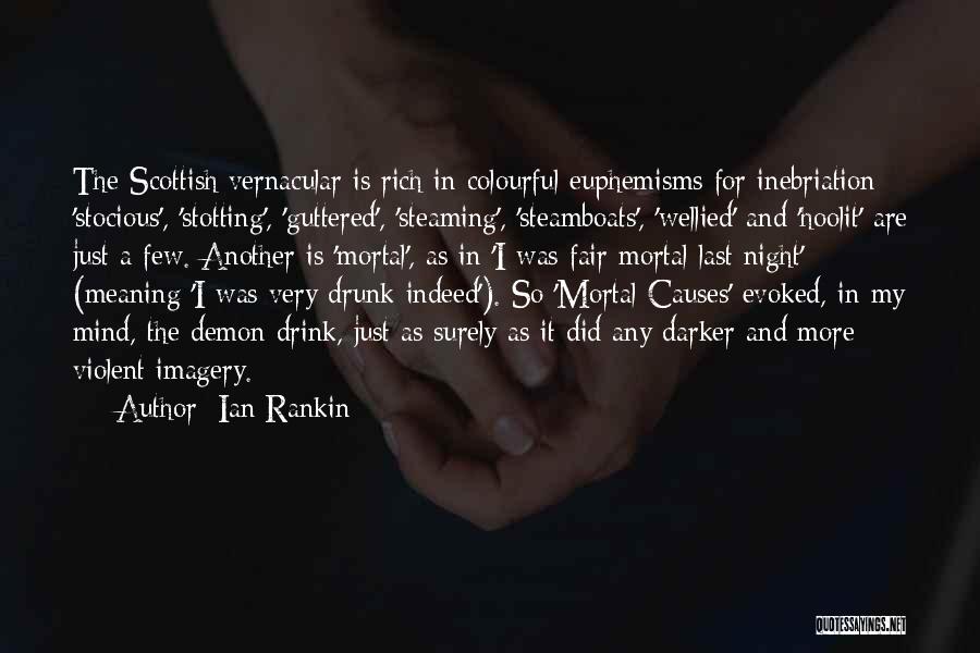 Ian Rankin Quotes: The Scottish Vernacular Is Rich In Colourful Euphemisms For Inebriation: 'stocious', 'stotting', 'guttered', 'steaming', 'steamboats', 'wellied' And 'hoolit' Are Just