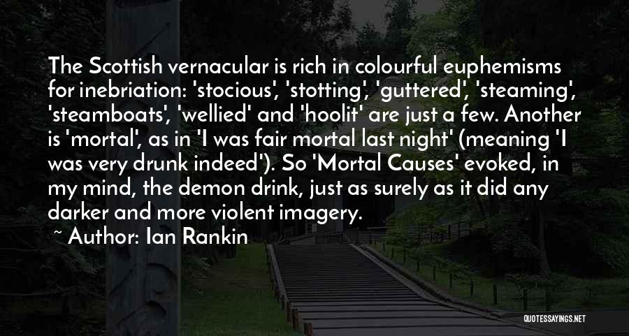 Ian Rankin Quotes: The Scottish Vernacular Is Rich In Colourful Euphemisms For Inebriation: 'stocious', 'stotting', 'guttered', 'steaming', 'steamboats', 'wellied' And 'hoolit' Are Just