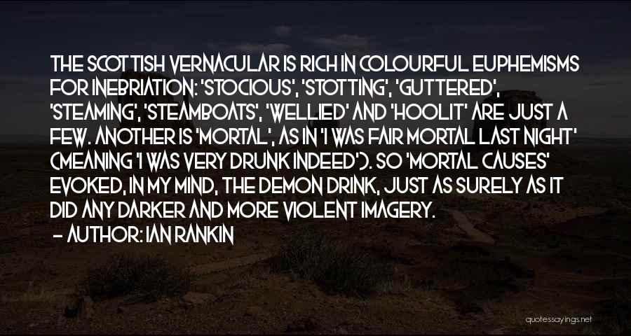 Ian Rankin Quotes: The Scottish Vernacular Is Rich In Colourful Euphemisms For Inebriation: 'stocious', 'stotting', 'guttered', 'steaming', 'steamboats', 'wellied' And 'hoolit' Are Just