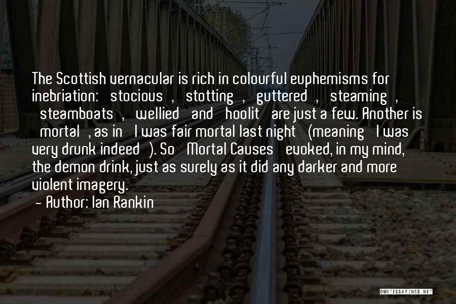 Ian Rankin Quotes: The Scottish Vernacular Is Rich In Colourful Euphemisms For Inebriation: 'stocious', 'stotting', 'guttered', 'steaming', 'steamboats', 'wellied' And 'hoolit' Are Just