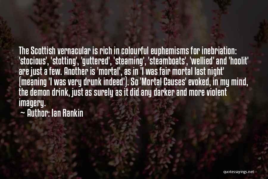 Ian Rankin Quotes: The Scottish Vernacular Is Rich In Colourful Euphemisms For Inebriation: 'stocious', 'stotting', 'guttered', 'steaming', 'steamboats', 'wellied' And 'hoolit' Are Just