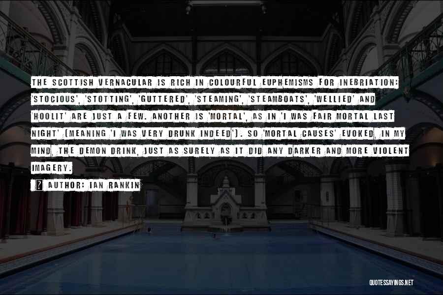 Ian Rankin Quotes: The Scottish Vernacular Is Rich In Colourful Euphemisms For Inebriation: 'stocious', 'stotting', 'guttered', 'steaming', 'steamboats', 'wellied' And 'hoolit' Are Just