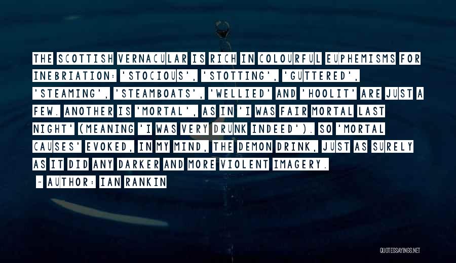 Ian Rankin Quotes: The Scottish Vernacular Is Rich In Colourful Euphemisms For Inebriation: 'stocious', 'stotting', 'guttered', 'steaming', 'steamboats', 'wellied' And 'hoolit' Are Just