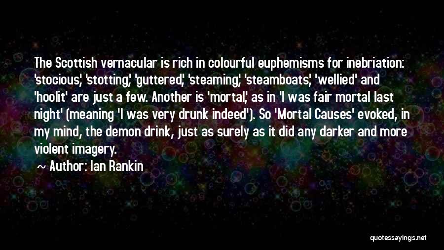 Ian Rankin Quotes: The Scottish Vernacular Is Rich In Colourful Euphemisms For Inebriation: 'stocious', 'stotting', 'guttered', 'steaming', 'steamboats', 'wellied' And 'hoolit' Are Just