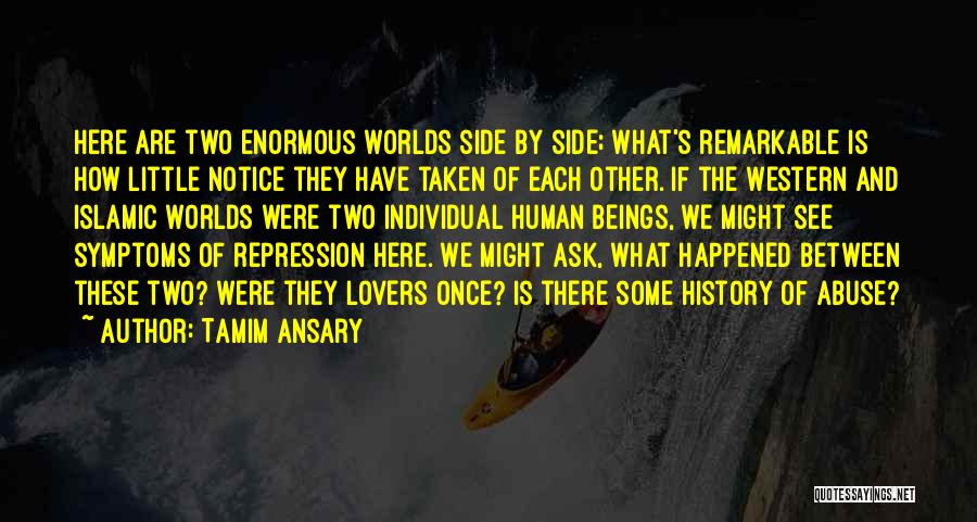 Tamim Ansary Quotes: Here Are Two Enormous Worlds Side By Side; What's Remarkable Is How Little Notice They Have Taken Of Each Other.