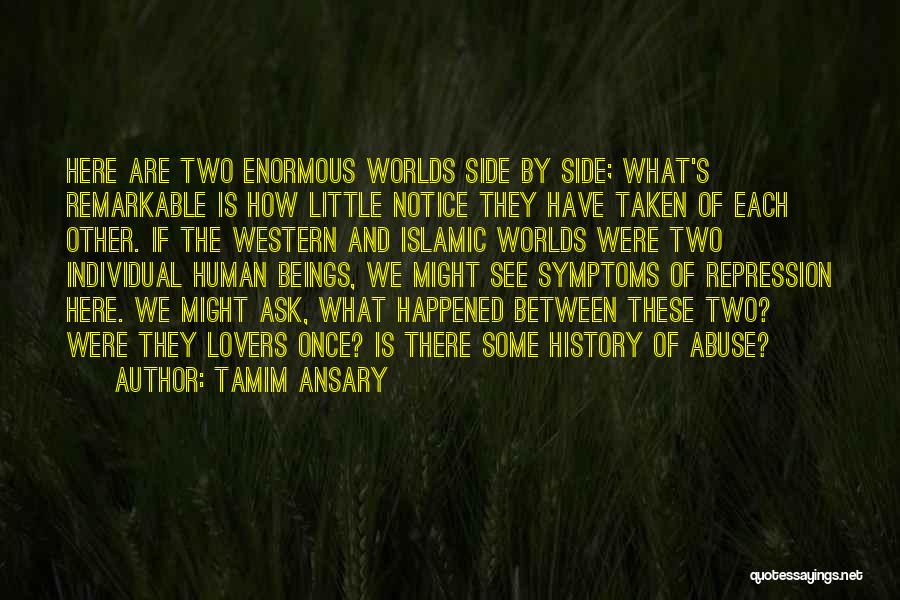 Tamim Ansary Quotes: Here Are Two Enormous Worlds Side By Side; What's Remarkable Is How Little Notice They Have Taken Of Each Other.