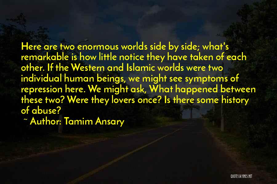 Tamim Ansary Quotes: Here Are Two Enormous Worlds Side By Side; What's Remarkable Is How Little Notice They Have Taken Of Each Other.