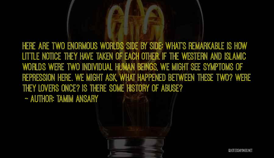 Tamim Ansary Quotes: Here Are Two Enormous Worlds Side By Side; What's Remarkable Is How Little Notice They Have Taken Of Each Other.