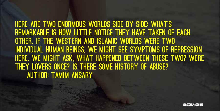 Tamim Ansary Quotes: Here Are Two Enormous Worlds Side By Side; What's Remarkable Is How Little Notice They Have Taken Of Each Other.