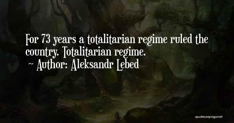 Aleksandr Lebed Quotes: For 73 Years A Totalitarian Regime Ruled The Country. Totalitarian Regime.