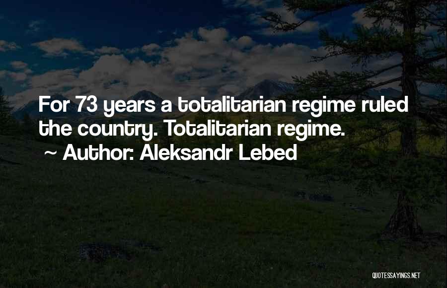 Aleksandr Lebed Quotes: For 73 Years A Totalitarian Regime Ruled The Country. Totalitarian Regime.