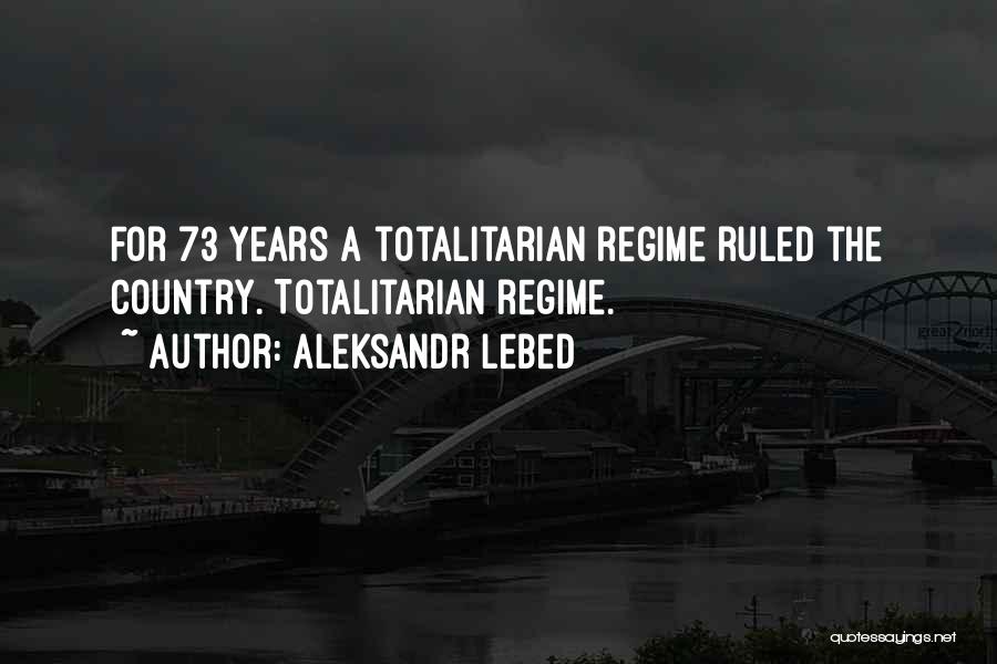 Aleksandr Lebed Quotes: For 73 Years A Totalitarian Regime Ruled The Country. Totalitarian Regime.