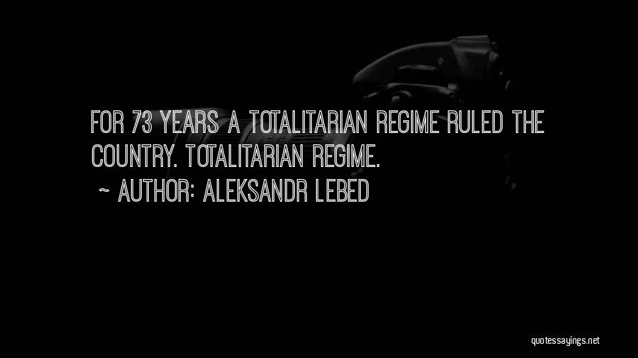 Aleksandr Lebed Quotes: For 73 Years A Totalitarian Regime Ruled The Country. Totalitarian Regime.