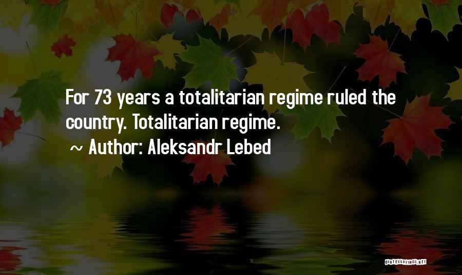 Aleksandr Lebed Quotes: For 73 Years A Totalitarian Regime Ruled The Country. Totalitarian Regime.