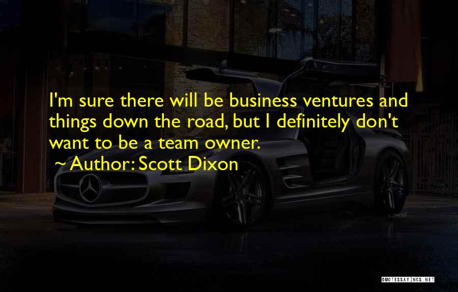 Scott Dixon Quotes: I'm Sure There Will Be Business Ventures And Things Down The Road, But I Definitely Don't Want To Be A