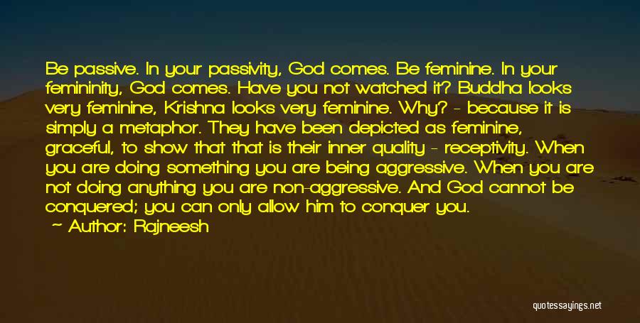 Rajneesh Quotes: Be Passive. In Your Passivity, God Comes. Be Feminine. In Your Femininity, God Comes. Have You Not Watched It? Buddha