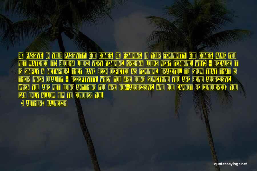 Rajneesh Quotes: Be Passive. In Your Passivity, God Comes. Be Feminine. In Your Femininity, God Comes. Have You Not Watched It? Buddha