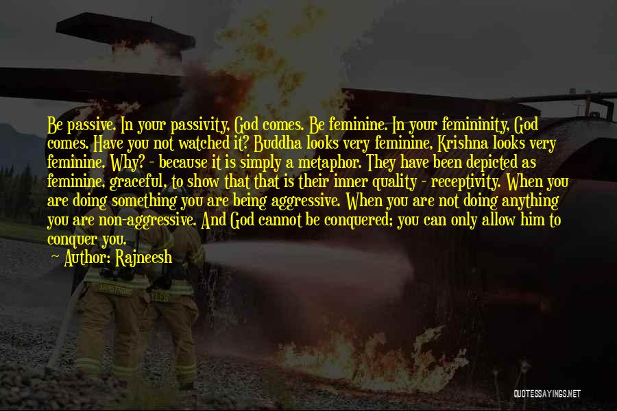 Rajneesh Quotes: Be Passive. In Your Passivity, God Comes. Be Feminine. In Your Femininity, God Comes. Have You Not Watched It? Buddha