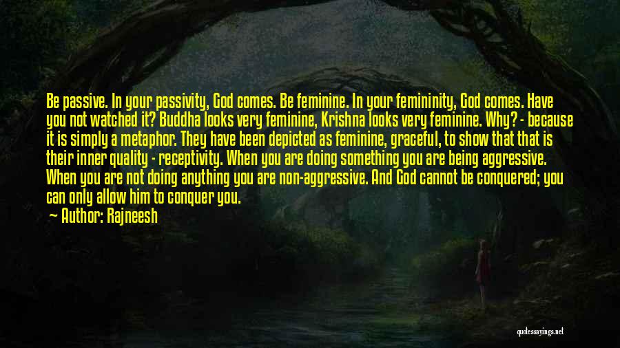 Rajneesh Quotes: Be Passive. In Your Passivity, God Comes. Be Feminine. In Your Femininity, God Comes. Have You Not Watched It? Buddha