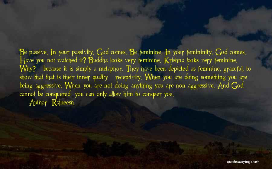 Rajneesh Quotes: Be Passive. In Your Passivity, God Comes. Be Feminine. In Your Femininity, God Comes. Have You Not Watched It? Buddha